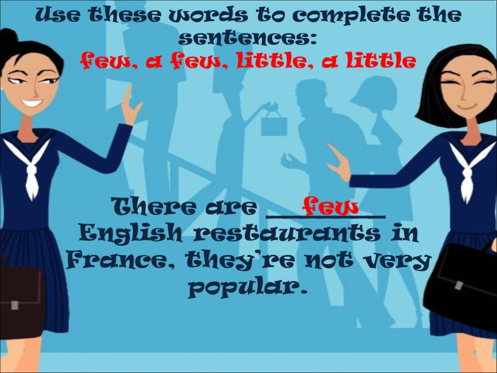Use these words to complete the sentences: few, a few, little, a little There